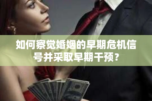 如何察觉婚姻的早期危机信号并采取早期干预？