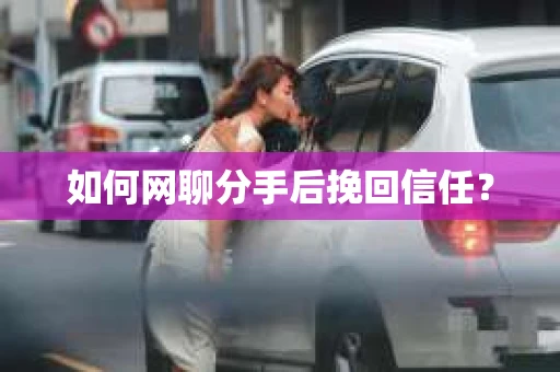 如何网聊分手后挽回信任？