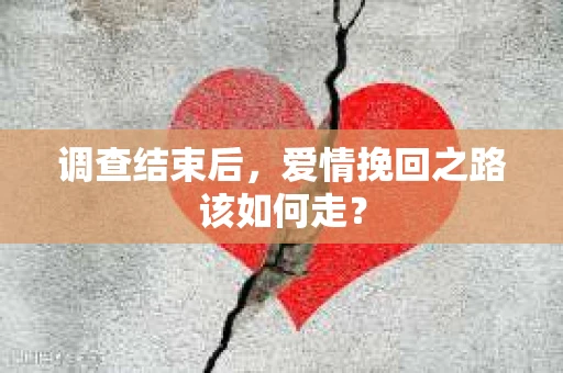 调查结束后，爱情挽回之路该如何走？