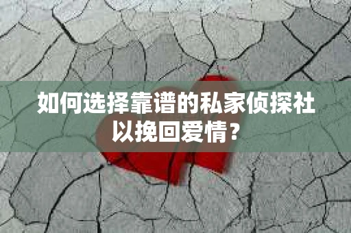 如何选择靠谱的私家侦探社以挽回爱情？