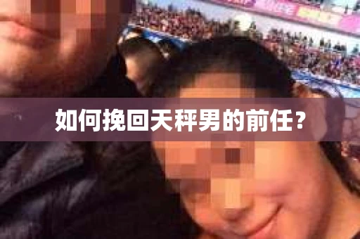 如何挽回天秤男的前任？