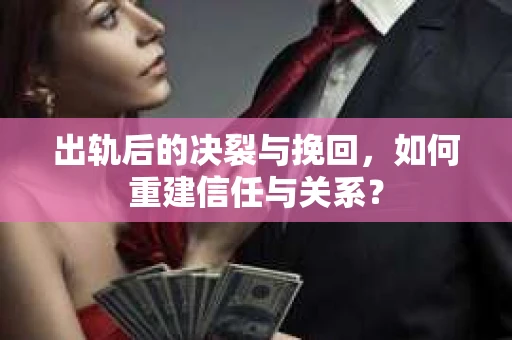 出轨后的决裂与挽回，如何重建信任与关系？