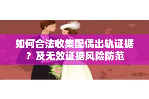 如何合法收集配偶出轨证据？及无效证据风险防范