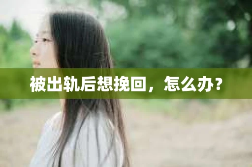 被出轨后想挽回，怎么办？