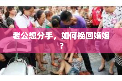 老公想分手，如何挽回婚姻？