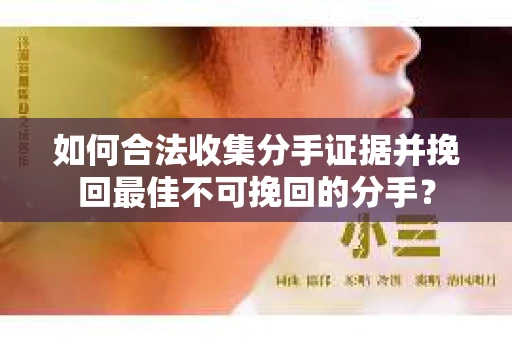 如何合法收集分手证据并挽回最佳不可挽回的分手？