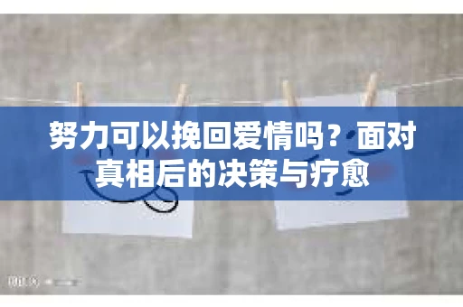 努力可以挽回爱情吗？面对真相后的决策与疗愈