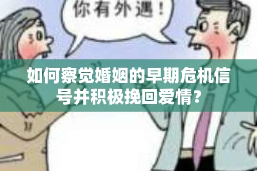 如何察觉婚姻的早期危机信号并积极挽回爱情？