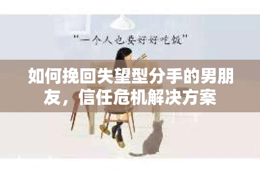 如何挽回失望型分手的男朋友，信任危机解决方案