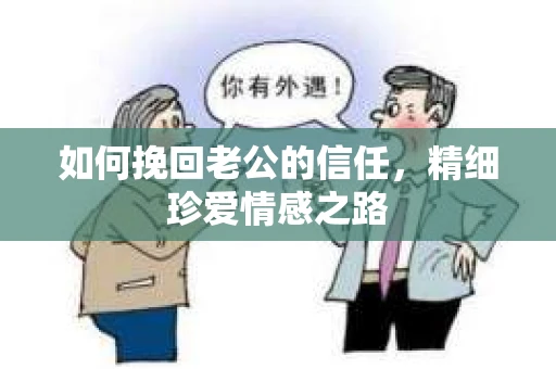 如何挽回老公的信任，精细珍爱情感之路