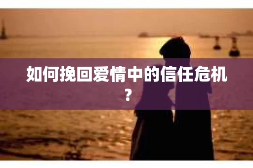 如何挽回爱情中的信任危机？