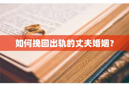 如何挽回出轨的丈夫婚姻？