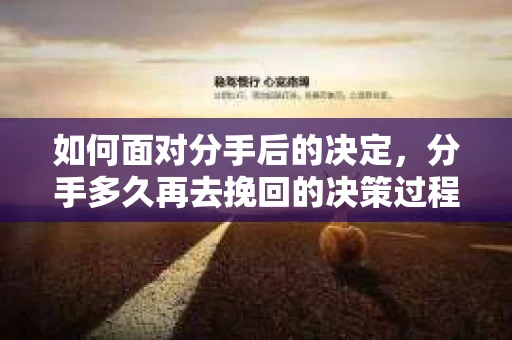 如何面对分手后的决定，分手多久再去挽回的决策过程