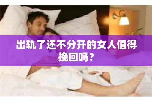 出轨了还不分开的女人值得挽回吗？