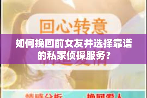 如何挽回前女友并选择靠谱的私家侦探服务？