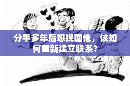 分手多年后想挽回他，该如何重新建立联系？