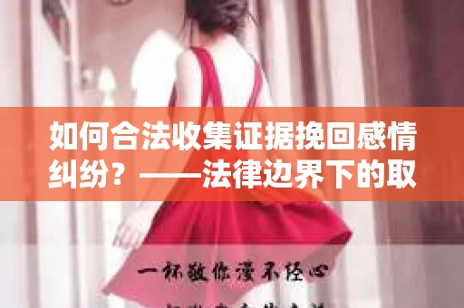 如何合法收集证据挽回感情纠纷？——法律边界下的取证策略