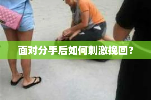 面对分手后如何刺激挽回？