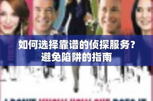 如何选择靠谱的侦探服务？避免陷阱的指南
