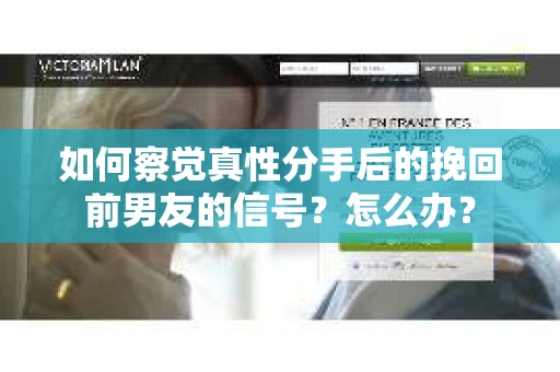 如何察觉真性分手后的挽回前男友的信号？怎么办？