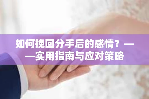 如何挽回分手后的感情？——实用指南与应对策略