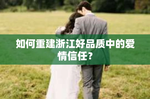 如何重建浙江好品质中的爱情信任？