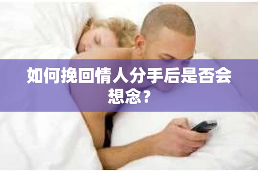 如何挽回情人分手后是否会想念？