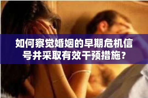 如何察觉婚姻的早期危机信号并采取有效干预措施？