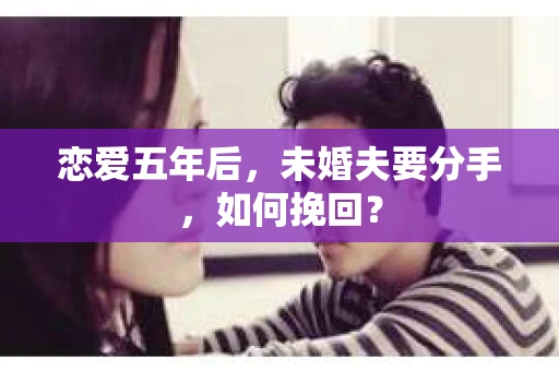 恋爱五年后，未婚夫要分手，如何挽回？