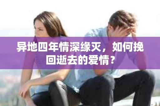 异地四年情深缘灭，如何挽回逝去的爱情？
