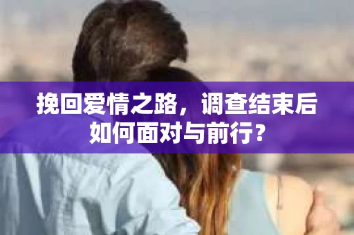 挽回爱情之路，调查结束后如何面对与前行？