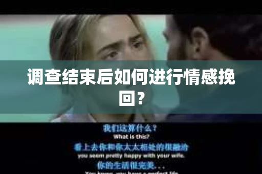 调查结束后如何进行情感挽回？
