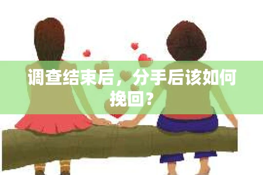 调查结束后，分手后该如何挽回？