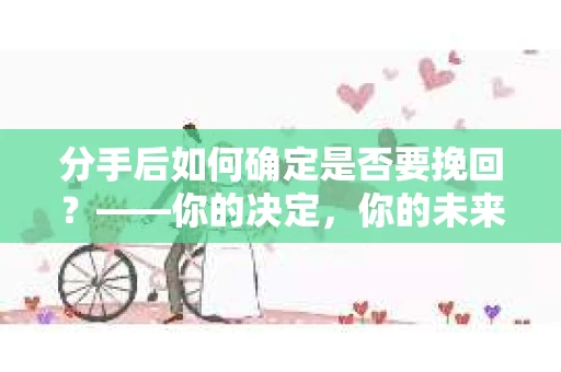 分手后如何确定是否要挽回？——你的决定，你的未来