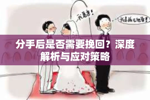 分手后是否需要挽回？深度解析与应对策略