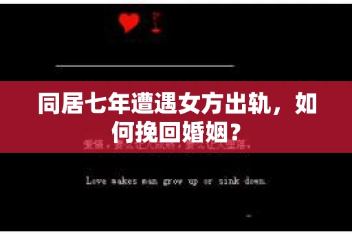 同居七年遭遇女方出轨，如何挽回婚姻？