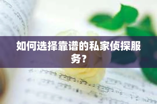 如何选择靠谱的私家侦探服务？