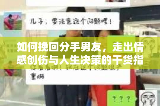 如何挽回分手男友，走出情感创伤与人生决策的干货指南
