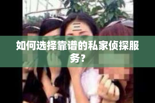 如何选择靠谱的私家侦探服务？