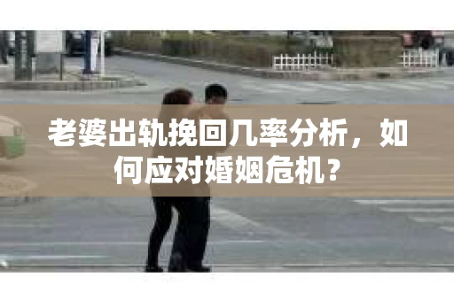 老婆出轨挽回几率分析，如何应对婚姻危机？