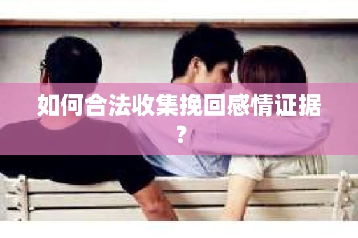 如何合法收集挽回感情证据？