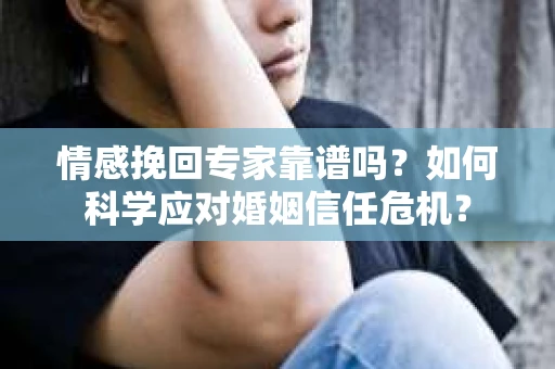 情感挽回专家靠谱吗？如何科学应对婚姻信任危机？