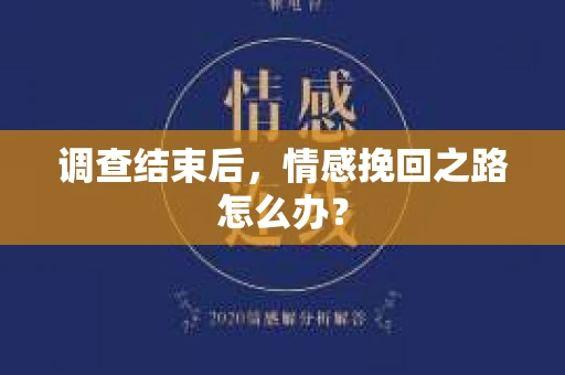 调查结束后，情感挽回之路怎么办？