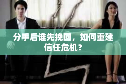 分手后谁先挽回，如何重建信任危机？