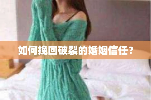 如何挽回破裂的婚姻信任？