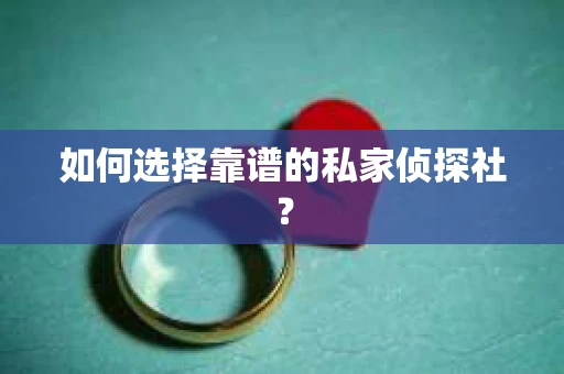 如何选择靠谱的私家侦探社？