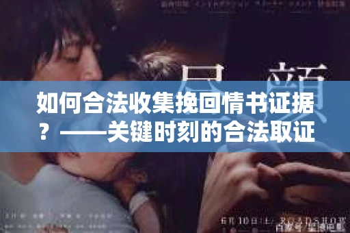 如何合法收集挽回情书证据？——关键时刻的合法取证策略