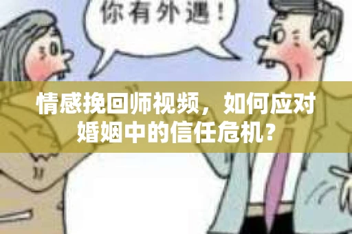 情感挽回师视频，如何应对婚姻中的信任危机？
