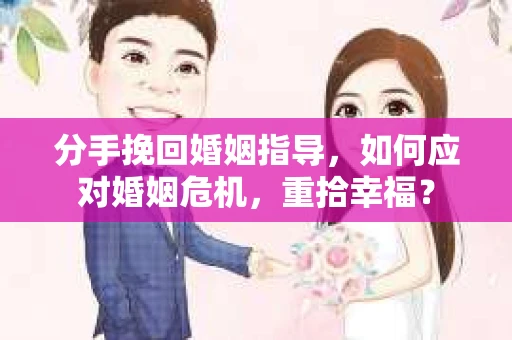 分手挽回婚姻指导，如何应对婚姻危机，重拾幸福？