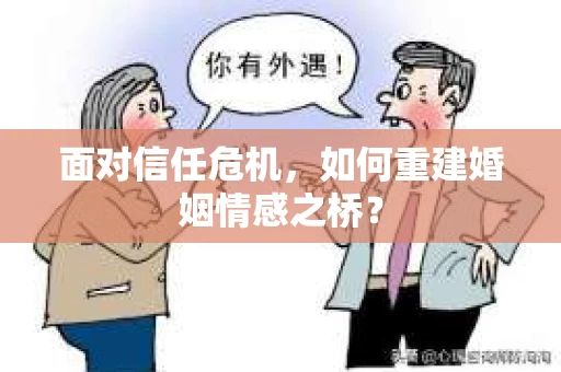面对信任危机，如何重建婚姻情感之桥？